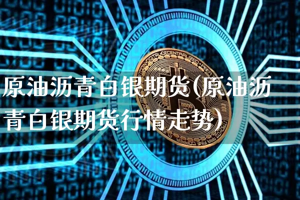 原油沥青白银期货(原油沥青白银期货行情走势)_期货资讯_第1张_诸葛期货直播室 原油沥青白银期货(原油沥青白银期货行情走势)_https://m.zghnxxa.com_期货资讯_第1张