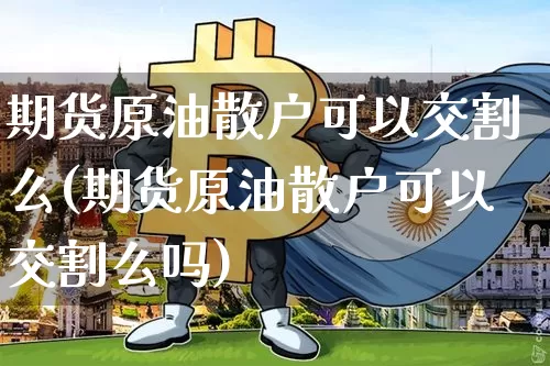 期货原油散户可以交割么(期货原油散户可以交割么吗)_https://m.zghnxxa.com_黄金直播_第1张