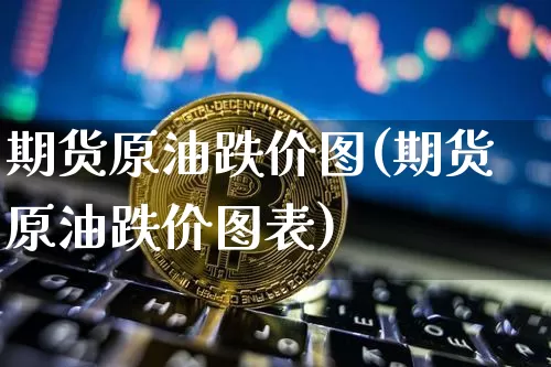 期货原油跌价图(期货原油跌价图表)_https://m.zghnxxa.com_天然气期货_第1张