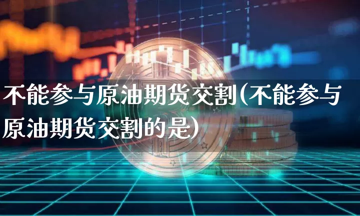 不能参与原油期货交割(不能参与原油期货交割的是)_https://m.zghnxxa.com_股指期货_第1张