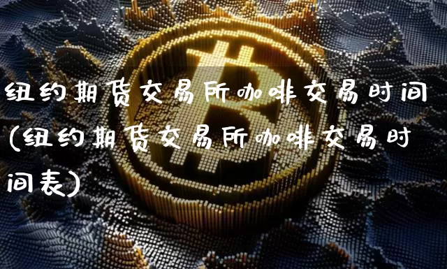 纽约期货交易所咖啡交易时间(纽约期货交易所咖啡交易时间表)_https://m.zghnxxa.com_纳指期货_第1张