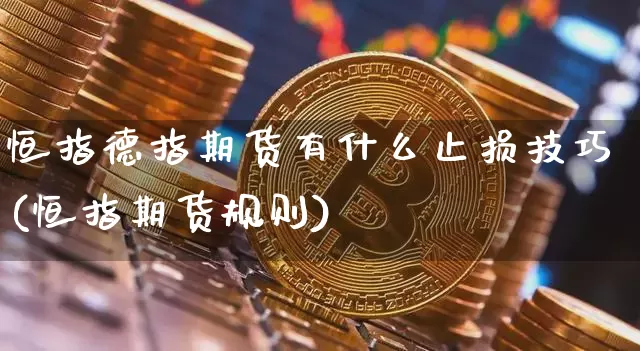 恒指德指期货有什么止损技巧(恒指期货规则)_https://m.zghnxxa.com_黄金直播_第1张