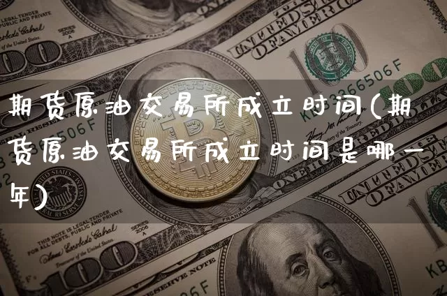 期货原油交易所成立时间(期货原油交易所成立时间是哪一年)_https://m.zghnxxa.com_原油直播_第1张