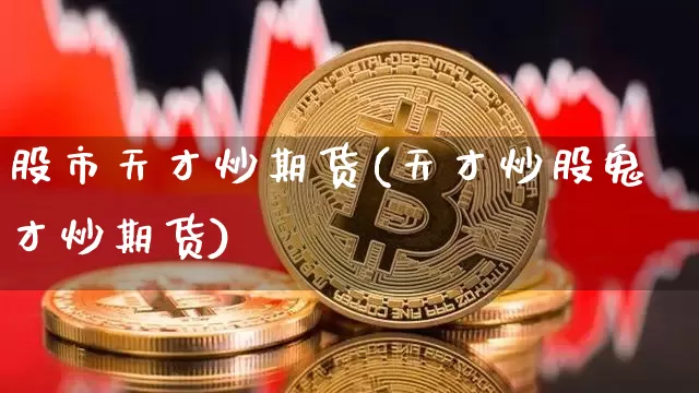 股市天才炒期货(天才炒股鬼才炒期货)_https://m.zghnxxa.com_期货资讯_第1张