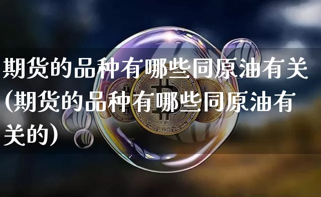 期货的品种有哪些同原油有关(期货的品种有哪些同原油有关的)_https://m.zghnxxa.com_黄金直播_第1张