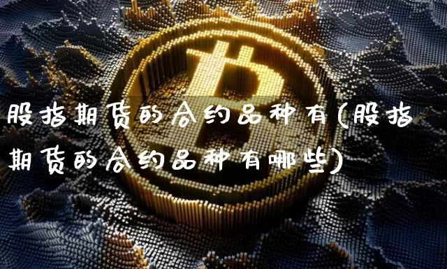 股指期货的合约品种有(股指期货的合约品种有哪些)_https://m.zghnxxa.com_黄金直播_第1张