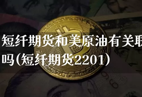 短纤期货和美原油有关联吗(短纤期货2201)_https://m.zghnxxa.com_恒指期货_第1张