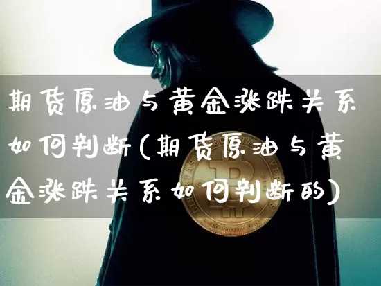 期货原油与黄金涨跌关系如何判断(期货原油与黄金涨跌关系如何判断的)_https://m.zghnxxa.com_恒指期货_第1张
