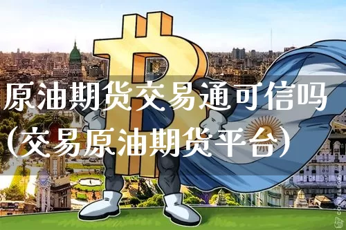 原油期货交易通可信吗(交易原油期货平台)_https://m.zghnxxa.com_期货资讯_第1张