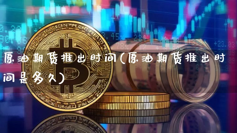 原油期货推出时间(原油期货推出时间是多久)_https://m.zghnxxa.com_黄金直播_第1张