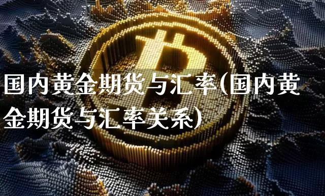 国内黄金期货与汇率(国内黄金期货与汇率关系)_https://m.zghnxxa.com_黄金直播_第1张