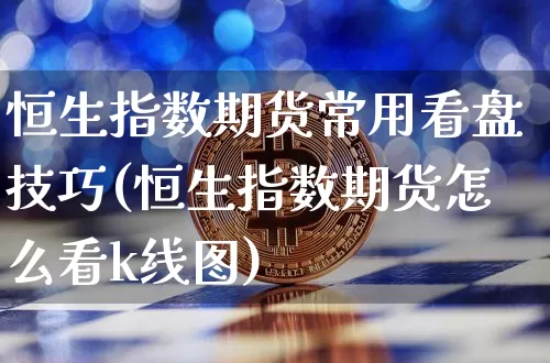 恒生指数期货常用看盘技巧(恒生指数期货怎么看k线图)_https://m.zghnxxa.com_股指期货_第1张