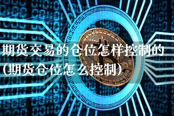 期货交易的仓位怎样控制的(期货仓位怎么控制)_https://m.zghnxxa.com_黄金直播_第1张