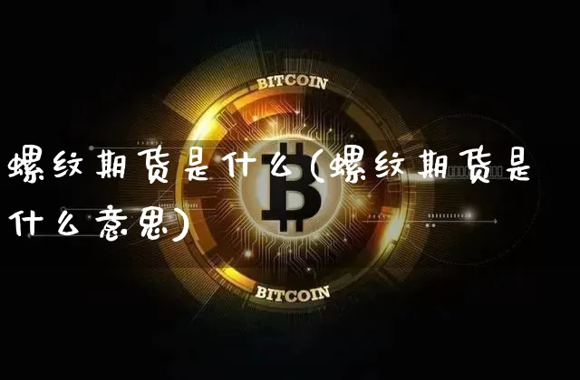 螺纹期货是什么(螺纹期货是什么意思)_https://m.zghnxxa.com_恒指期货_第1张