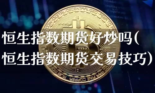 恒生指数期货好炒吗(恒生指数期货交易技巧)_股指期货_第1张_诸葛期货直播室 恒生指数期货好炒吗(恒生指数期货交易技巧)_https://m.zghnxxa.com_股指期货_第1张