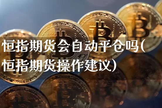 恒指期货会自动平仓吗(恒指期货操作建议)_https://m.zghnxxa.com_原油直播_第1张