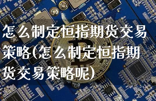 怎么制定恒指期货交易策略(怎么制定恒指期货交易策略呢)_https://m.zghnxxa.com_黄金直播_第1张