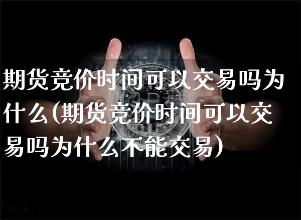 期货竞价时间可以交易吗为什么(期货竞价时间可以交易吗为什么不能交易)_https://m.zghnxxa.com_期货资讯_第1张