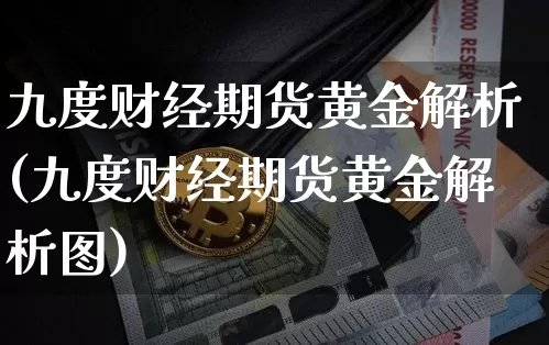 九度财经期货黄金解析(九度财经期货黄金解析图)_https://m.zghnxxa.com_天然气期货_第1张