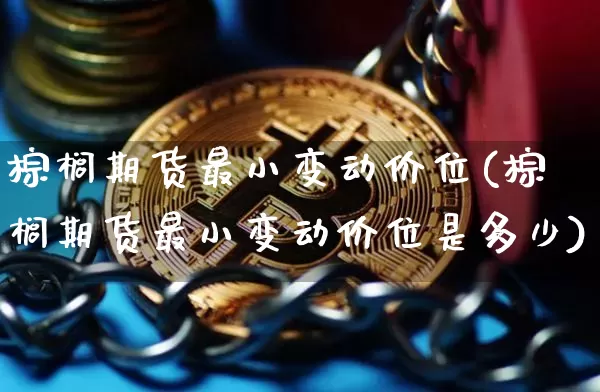 棕榈期货最小变动价位(棕榈期货最小变动价位是多少)_https://m.zghnxxa.com_原油直播_第1张