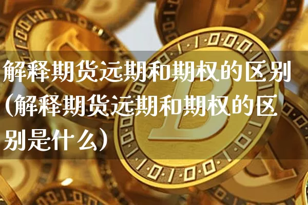解释期货远期和期权的区别(解释期货远期和期权的区别是什么)_https://m.zghnxxa.com_天然气期货_第1张