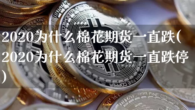 2020为什么棉花期货一直跌(2020为什么棉花期货一直跌停)_https://m.zghnxxa.com_恒指期货_第1张