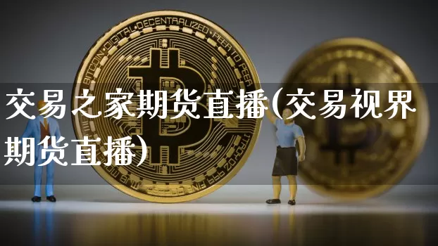 交易之家期货直播(交易视界期货直播)_https://m.zghnxxa.com_股指期货_第1张
