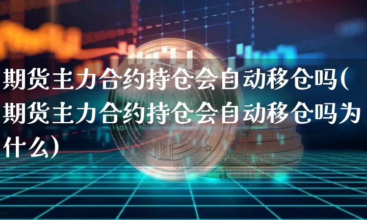 期货主力合约持仓会自动移仓吗(期货主力合约持仓会自动移仓吗为什么)_https://m.zghnxxa.com_纳指期货_第1张