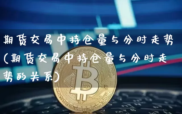 期货交易中持仓量与分时走势(期货交易中持仓量与分时走势的关系)_https://m.zghnxxa.com_期货资讯_第1张