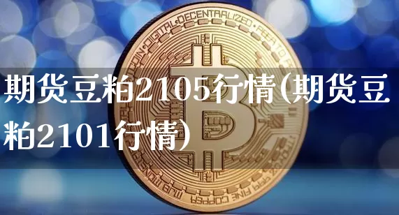 期货豆粕2105行情(期货豆粕2101行情)_https://m.zghnxxa.com_期货资讯_第1张