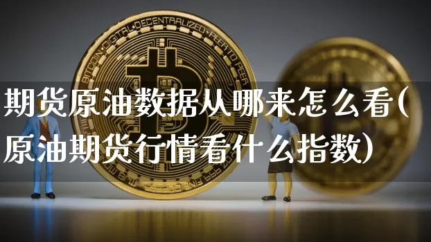 期货原油数据从哪来怎么看(原油期货行情看什么指数)_天然气期货_第1张_诸葛期货直播室 期货原油数据从哪来怎么看(原油期货行情看什么指数)_https://m.zghnxxa.com_天然气期货_第1张