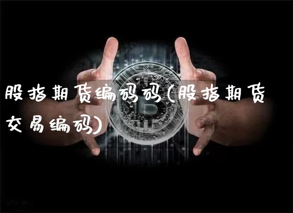 股指期货编码码(股指期货交易编码)_https://m.zghnxxa.com_黄金直播_第1张