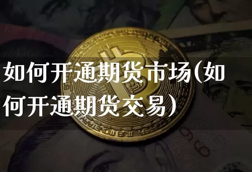 如何开通期货市场(如何开通期货交易)_https://m.zghnxxa.com_股指期货_第1张