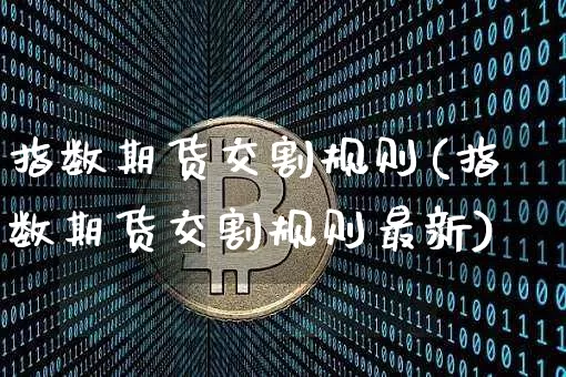 指数期货交割规则(指数期货交割规则最新)_https://m.zghnxxa.com_纳指期货_第1张