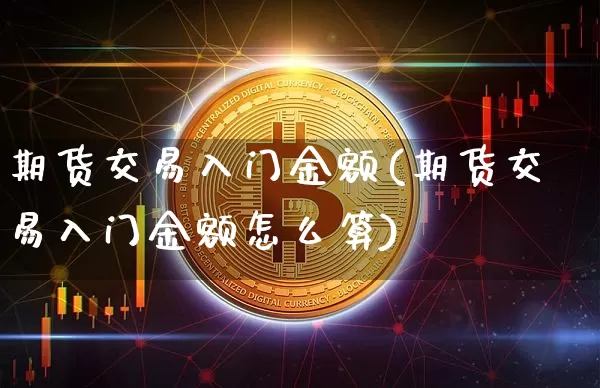 期货交易入门金额(期货交易入门金额怎么算)_https://m.zghnxxa.com_黄金直播_第1张