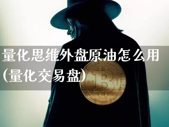 量化思维外盘原油怎么用(量化交易盘)_https://m.zghnxxa.com_天然气期货_第1张