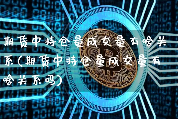 期货中持仓量成交量有啥关系(期货中持仓量成交量有啥关系吗)_https://m.zghnxxa.com_原油直播_第1张