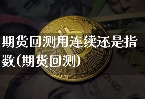 期货回测用连续还是指数(期货回测)_https://m.zghnxxa.com_纳指期货_第1张