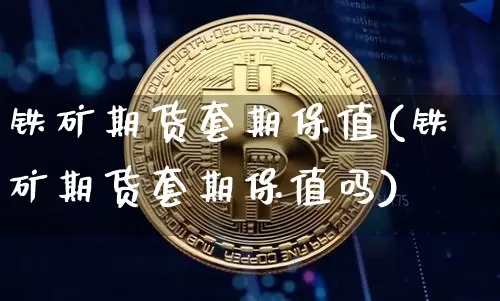 铁矿期货套期保值(铁矿期货套期保值吗)_https://m.zghnxxa.com_恒指期货_第1张