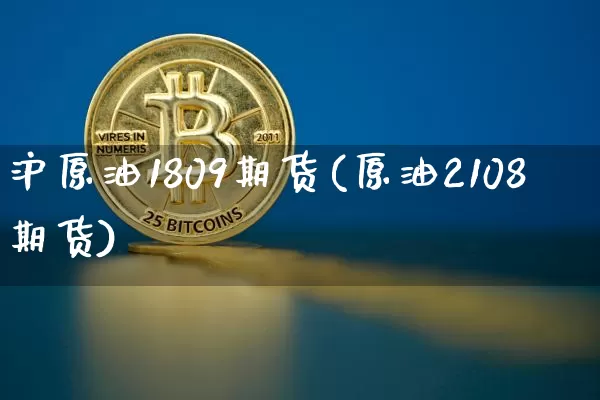 沪原油1809期货(原油2108期货)_https://m.zghnxxa.com_股指期货_第1张
