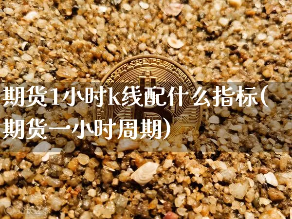 期货1小时k线配什么指标(期货一小时周期)_https://m.zghnxxa.com_黄金直播_第1张