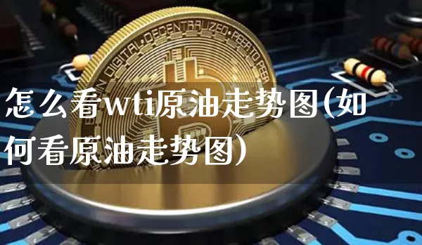 怎么看wti原油走势图(如何看原油走势图)_https://m.zghnxxa.com_原油直播_第1张