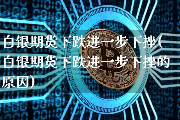 白银期货下跌进一步下挫(白银期货下跌进一步下挫的原因)_https://m.zghnxxa.com_纳指期货_第1张