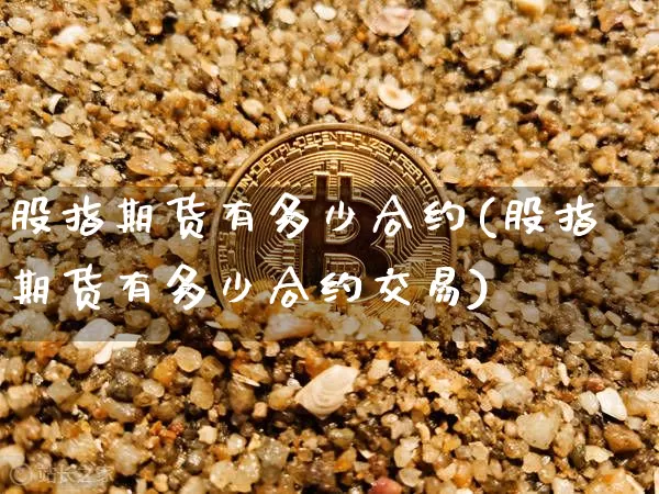 股指期货有多少合约(股指期货有多少合约交易)_https://m.zghnxxa.com_期货资讯_第1张