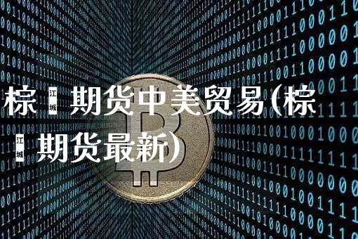 棕榈期货中美贸易(棕榈期货最新)_https://m.zghnxxa.com_天然气期货_第1张