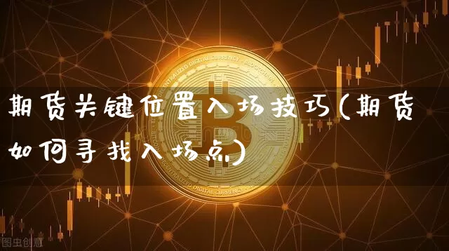期货关键位置入场技巧(期货如何寻找入场点)_https://m.zghnxxa.com_黄金直播_第1张