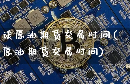 谈原油期货交易时间(原油期货交易时间)_https://m.zghnxxa.com_天然气期货_第1张