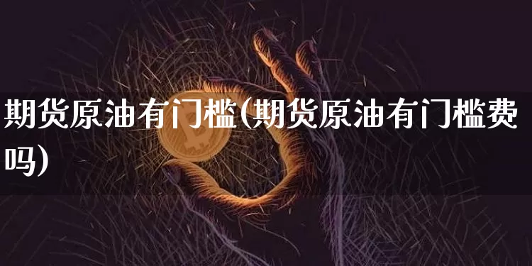 期货原油有门槛(期货原油有门槛费吗)_https://m.zghnxxa.com_期货资讯_第1张