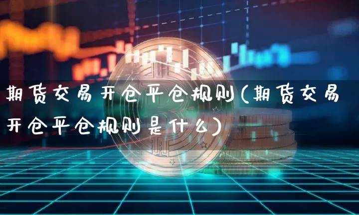 期货交易开仓平仓规则(期货交易开仓平仓规则是什么)_https://m.zghnxxa.com_纳指期货_第1张