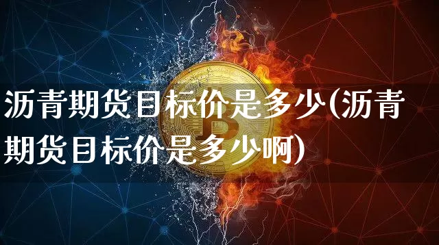 沥青期货目标价是多少(沥青期货目标价是多少啊)_https://m.zghnxxa.com_黄金直播_第1张